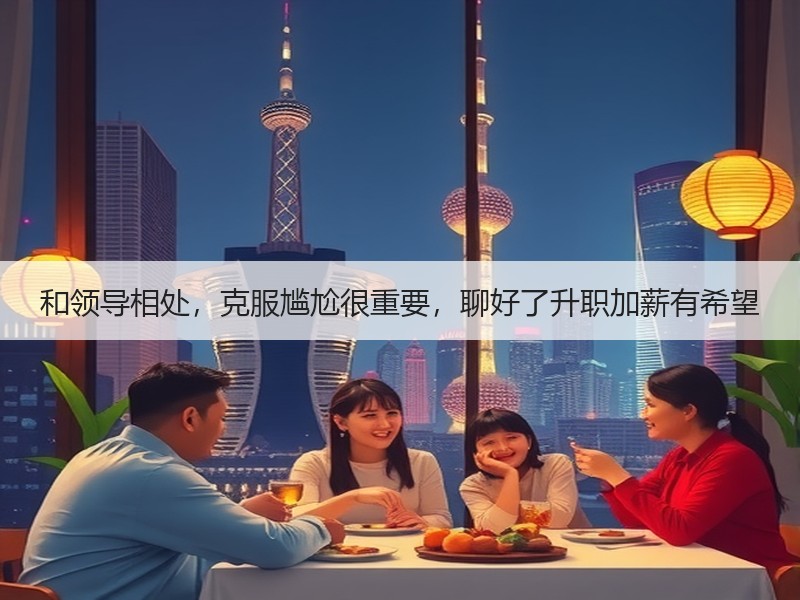 和领导相处，克服尴尬很重要，聊好了升职加