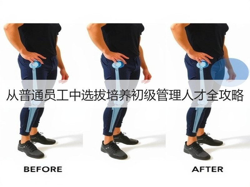 从普通员工中选拔培养初级管理人才全攻略
