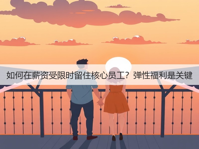 如何在薪资受限时留住核心员工？弹性福利是
