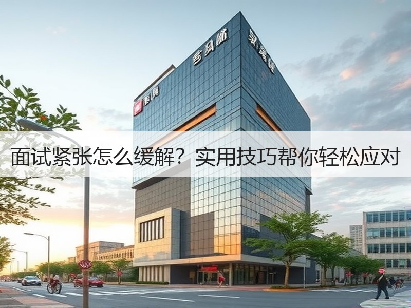 面试紧张怎么缓解？实用技巧帮你轻松应对
