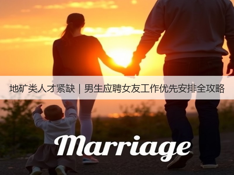 地矿类人才紧缺｜男生应聘女友工作优先安排