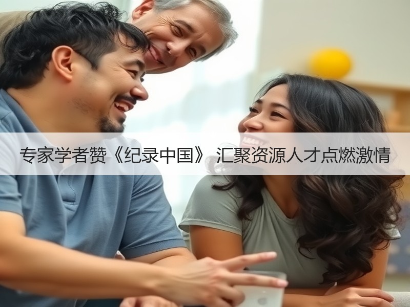 专家学者赞《纪录中国》 汇聚资源人才点燃