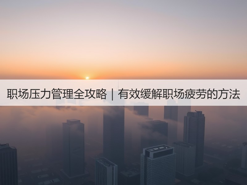 职场压力管理全攻略｜有效缓解职场疲劳的方