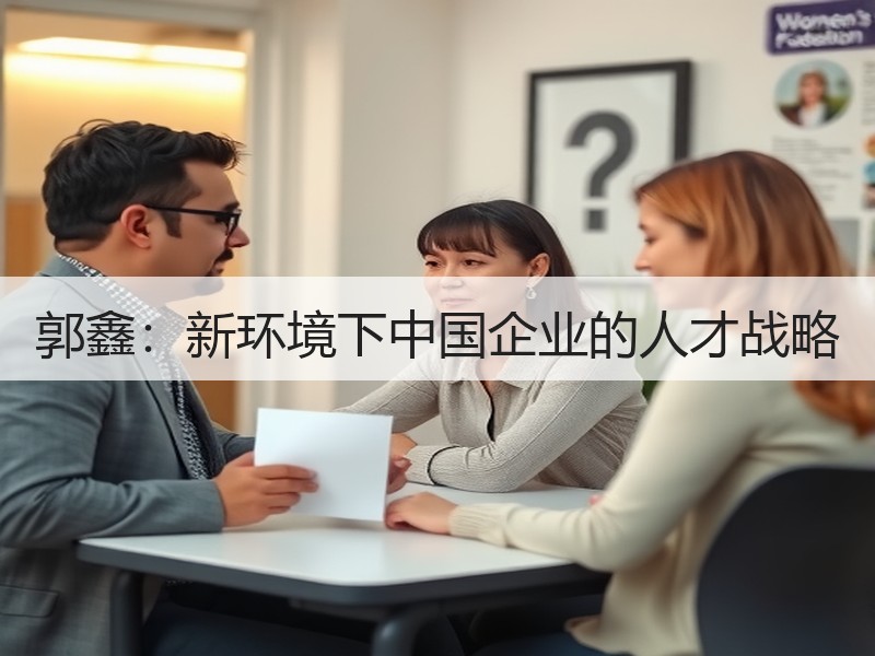 郭鑫：新环境下中国企业的人才战略