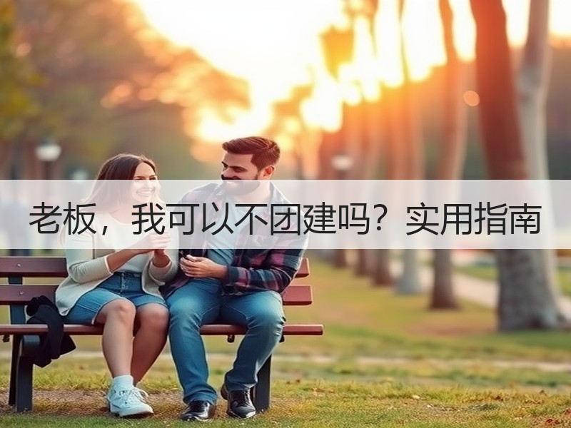 老板，我可以不团建吗？实用指南