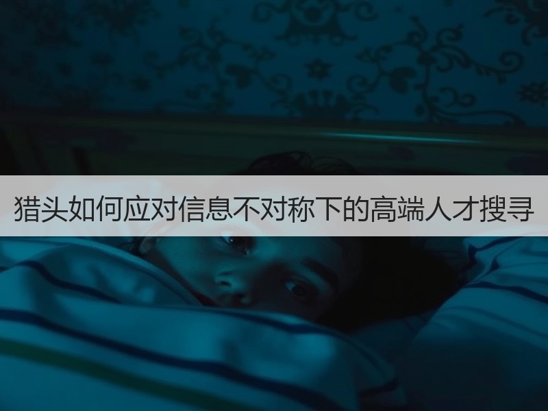 猎头如何应对信息不对称下的高端人才搜寻