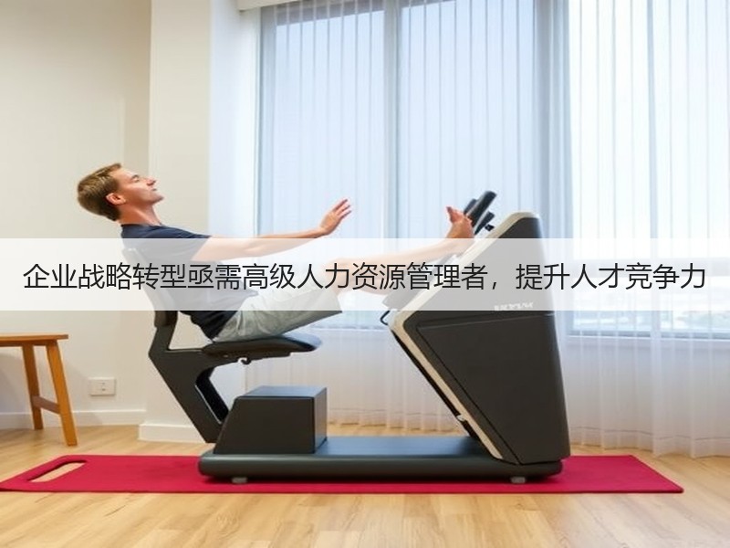 企业战略转型亟需高级人力资源管理者，提升