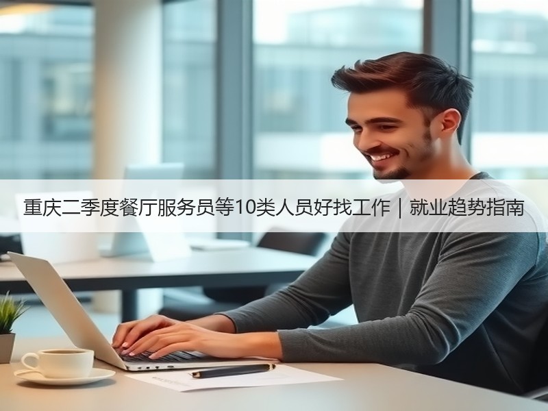 重庆二季度餐厅服务员等10类人员好找工作