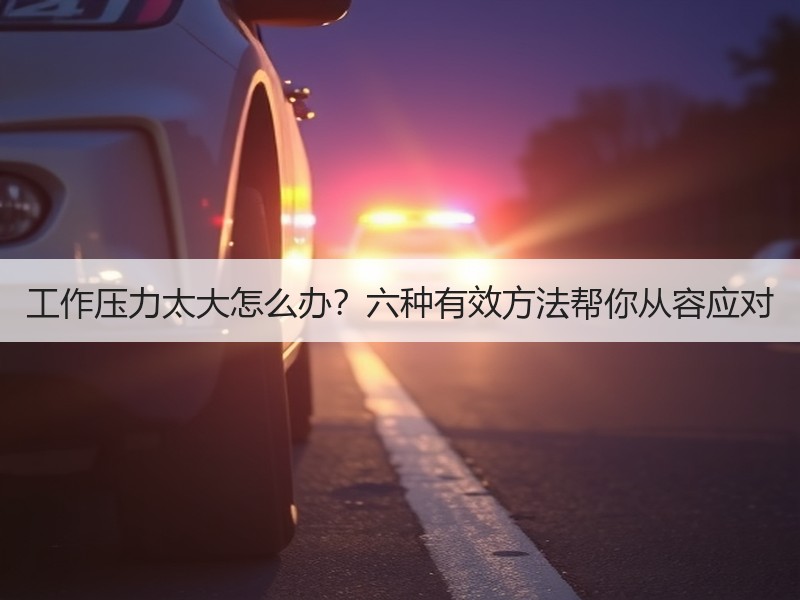 工作压力太大怎么办？六种有效方法帮你从容