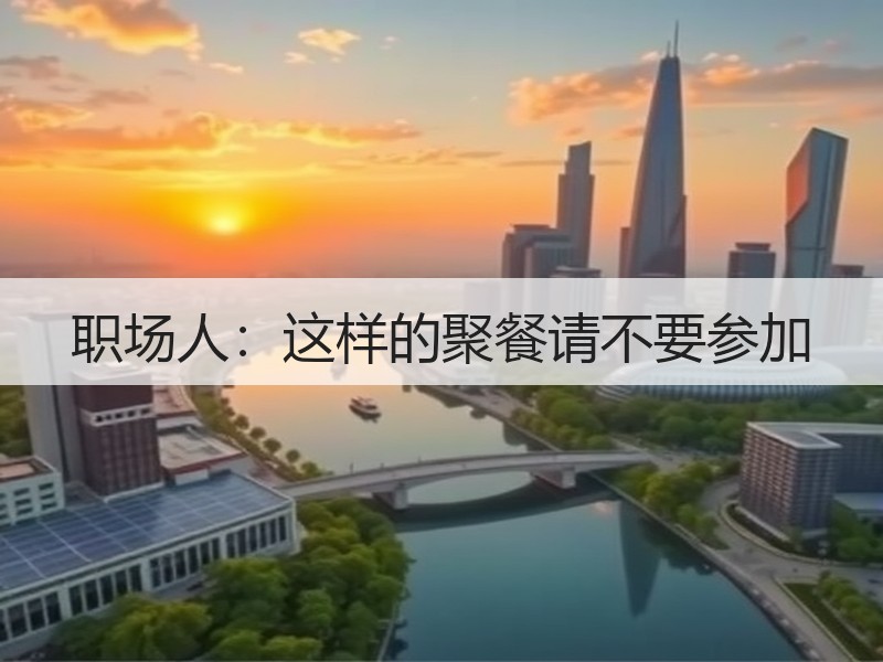 职场人：这样的聚餐请不要参加
