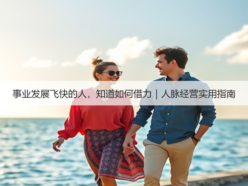 事业发展飞快的人，知道如何借力｜人脉经营