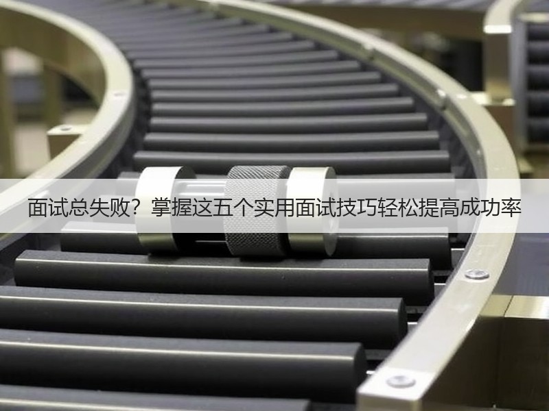 面试总失败？掌握这五个实用面试技巧轻松提
