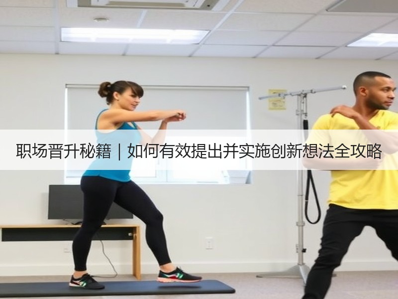 职场晋升秘籍｜如何有效提出并实施创新想法