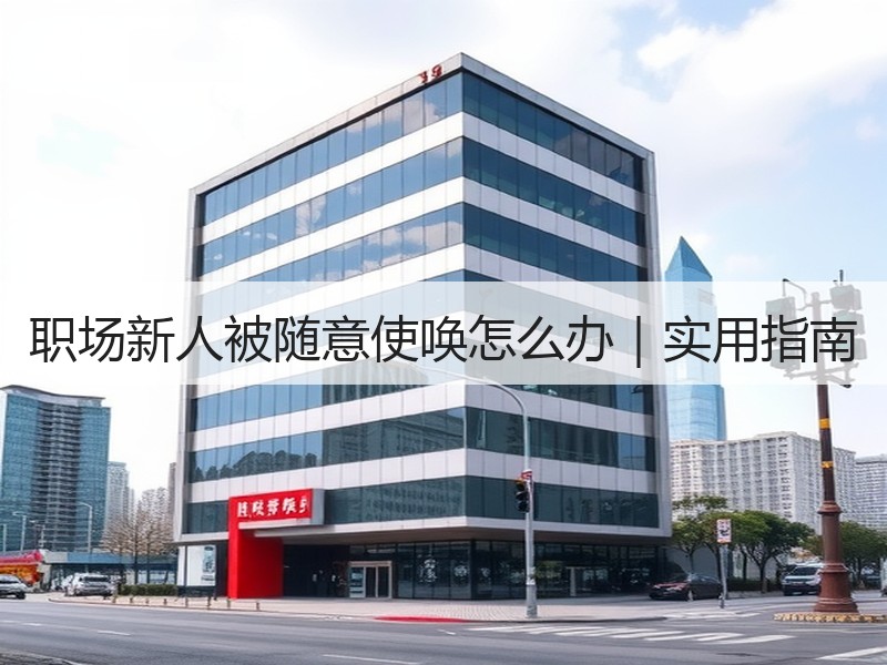 职场新人被随意使唤怎么办｜实用指南