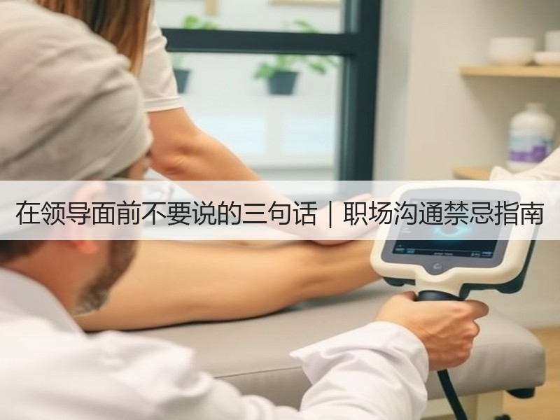 在领导面前不要说的三句话｜职场沟通禁忌指