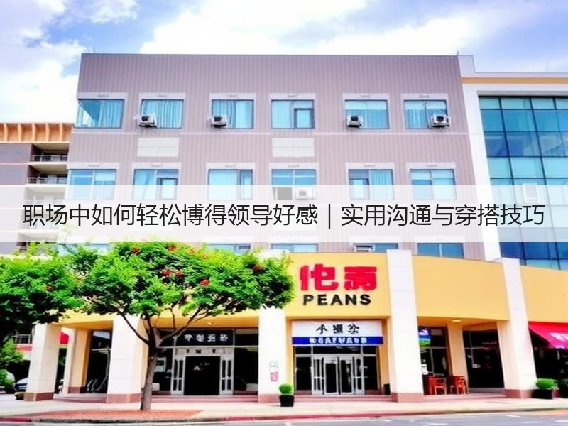职场中如何轻松博得领导好感｜实用沟通与穿