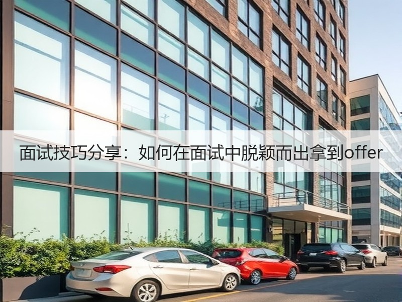 面试技巧分享：如何在面试中脱颖而出拿到o