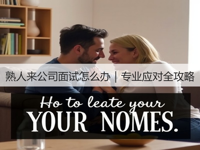 熟人来公司面试怎么办｜专业应对全攻略