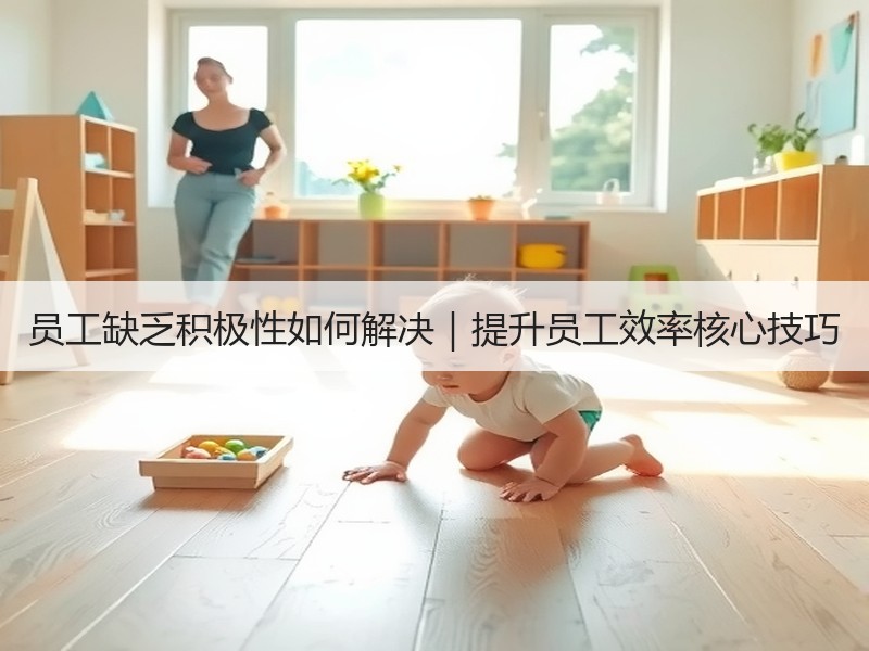 员工缺乏积极性如何解决｜提升员工效率核心