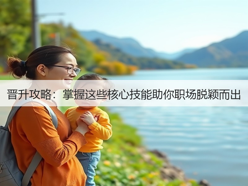 晋升攻略：掌握这些核心技能助你职场脱颖而