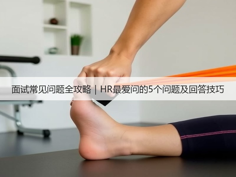 面试常见问题全攻略｜HR最爱问的5个问题